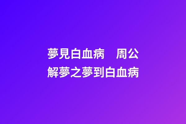 夢見白血病　周公解夢之夢到白血病